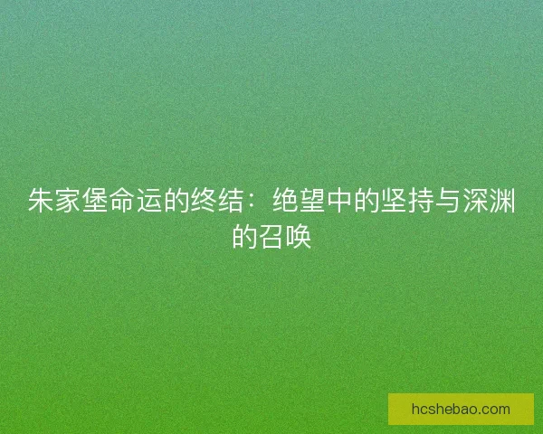 朱家堡命运的终结：绝望中的坚持与深渊的召唤